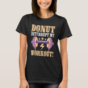 Calisthenics Doughnut Interrupt My Workout T-Shirt