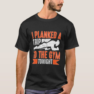 Calisthenics I Planked A Trip To The Gym Tonight T-Shirt
