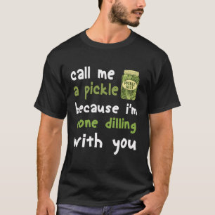Call Me Pickle Because I'M Done Dilling With You F T-Shirt