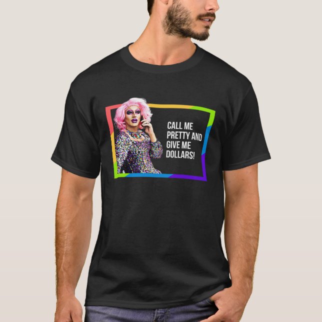 CALL ME PRETTY & GIVE ME DOLLARS DRAG QUEEN GAY PR T-Shirt (Front)
