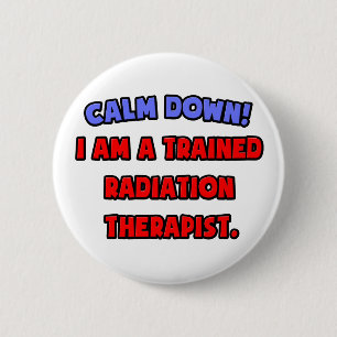 Calm Down .. I am a Trained Radiation Therapist 6 Cm Round Badge