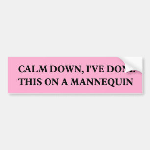 Calm down, I've done this on a Mannequin Bumper Sticker