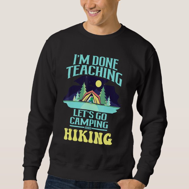 Camper Im Done Teaching Lets Go Camping And Hiking Sweatshirt (Front)