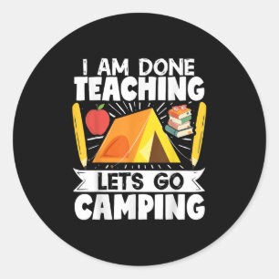 Camper Teacher Tent I Am Done Teaching Lets Go Cam Classic Round Sticker