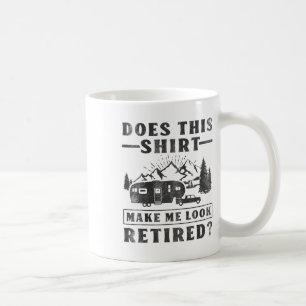 Camping Does This Shirt Make Me Look Retired Rv Ca Coffee Mug