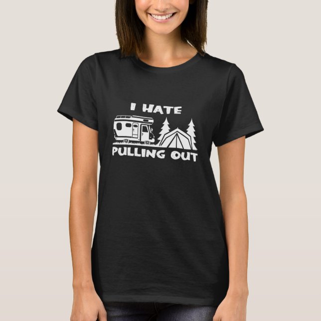 Camping I Hate Pulling Out Caravan Tent T-Shirt (Front)