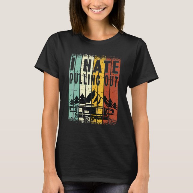 Camping I Hate Pulling Out Retro Travel Trailer _8 T-Shirt (Front)