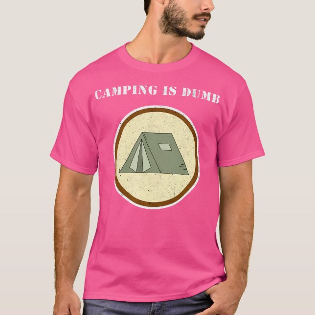 Camping Is Dumb - I Hate Camping - Funny Unhappy C T-Shirt (Front)