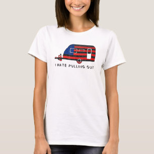 Camping Patriot I Hate Pulling Out Travel Trailer  T-Shirt