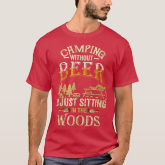 Camping Without Beer Is Just Sitting in The Woods  T-Shirt