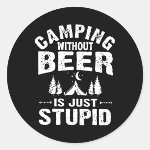 Camping Without Beer Is Just Stupid Classic Round Sticker