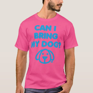 CAN I BRING MY DOG T-Shirt