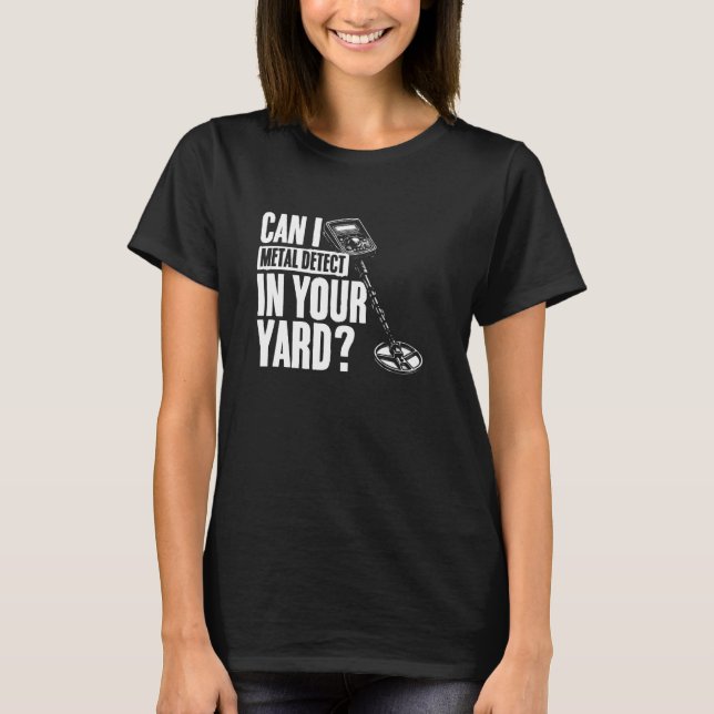 Can I Metal Detect in Your Yard Funny Metal Detect T-Shirt (Front)
