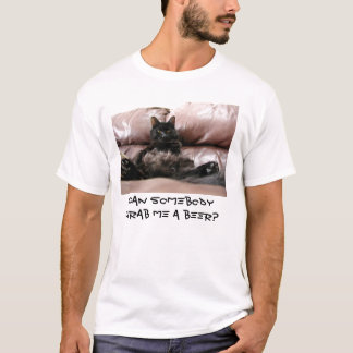 Can somebody grab me a beer? T-Shirt