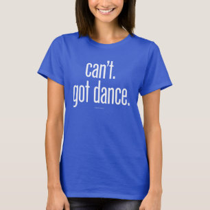 Can’t. Got Dance T-Shirt
