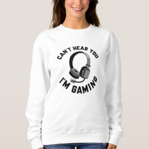 Can’t Hear You I’m Gaming Sweatshirt