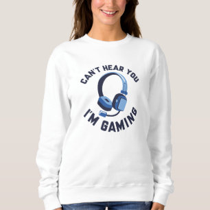 Can’t Hear You I’m Gaming Sweatshirt
