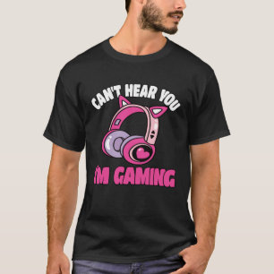 Can t Hear You I m Gaming Video Game  Gamer T-Shirt