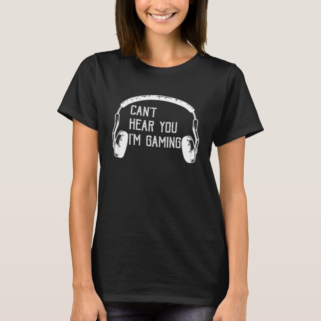 Can t Hear You I m Gaming  video Game graphic for  T-Shirt (Front)