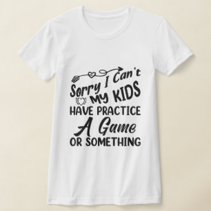Can’t My Kids Have Practice, a Game, or Something T-Shirt