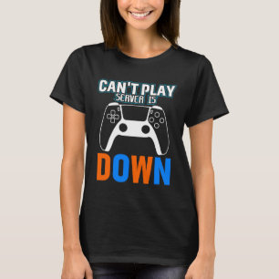 Can t Play Server Is Down Video Gamer 1 T-Shirt