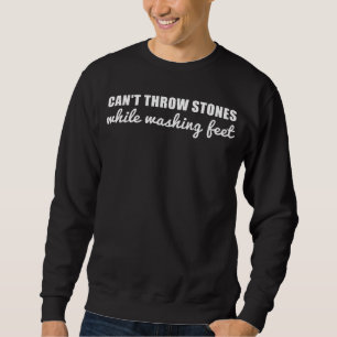 Can t Throw Stones While Washing Feet  15 Sweatshirt