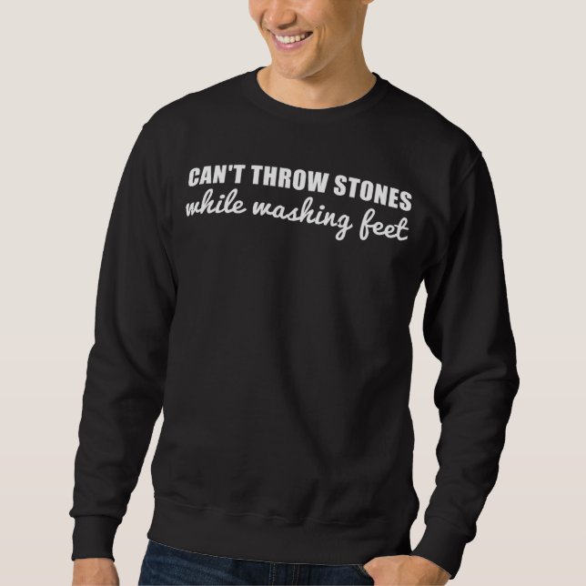 Can t Throw Stones While Washing Feet  15 Sweatshirt (Front)
