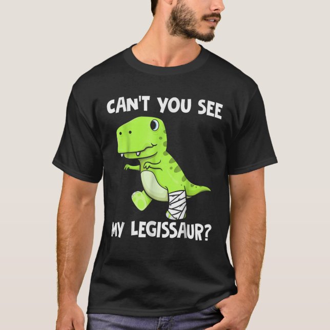 Can t You See My Legissaur Funny Broken Leg T Rex  T-Shirt (Front)
