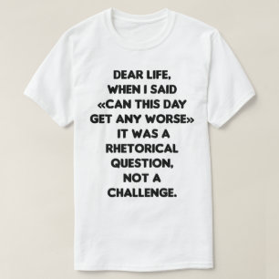 Can This Day Get Any Worse. Rhetorical Question T-Shirt