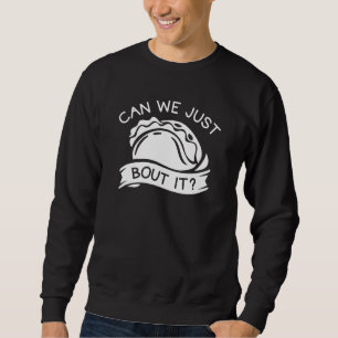 Can We Just Taco Bout It Sweatshirt