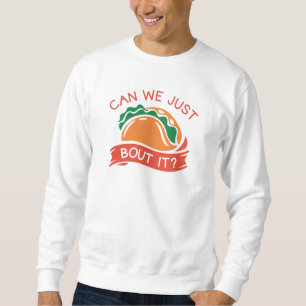Can We Just Taco Bout It Sweatshirt