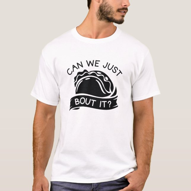 Can We Just Taco Bout It T-Shirt (Front)
