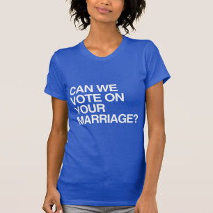 CAN WE VOTE ON YOUR MARRIAGE T-Shirt