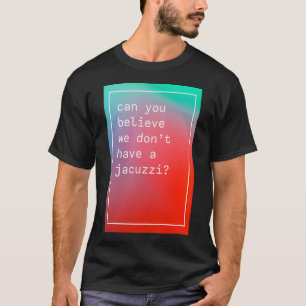 Can You Believe We Don'T Have A Jacuzzi Kanye West T-Shirt