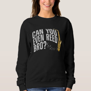 Can You Even Reed Bro Saxophone Player Reed Design Sweatshirt