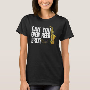 Can You Even Reed Bro  Saxophone Player Reed T-Shirt
