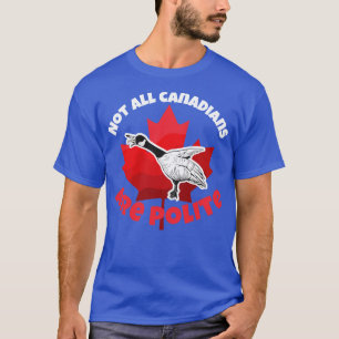 Canada Goose Not All Canadians Are Polite T-Shirt