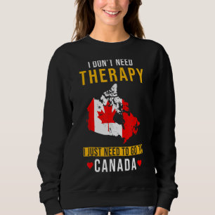 Canada  I Don't Need Therapy I Just Need To Go To Sweatshirt
