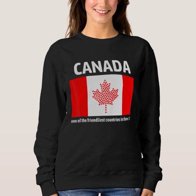 Canada Is One Of The Friendliest Countries In The  Sweatshirt (Front)