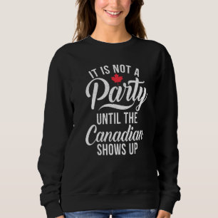 Canada It is not a Party until the Canadian shows Sweatshirt