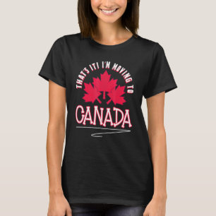Canadian Maple Leaf Thats It Im Moving To Canada T-Shirt