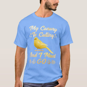 Canaries My Canary is calling I must go Birds gift T-Shirt