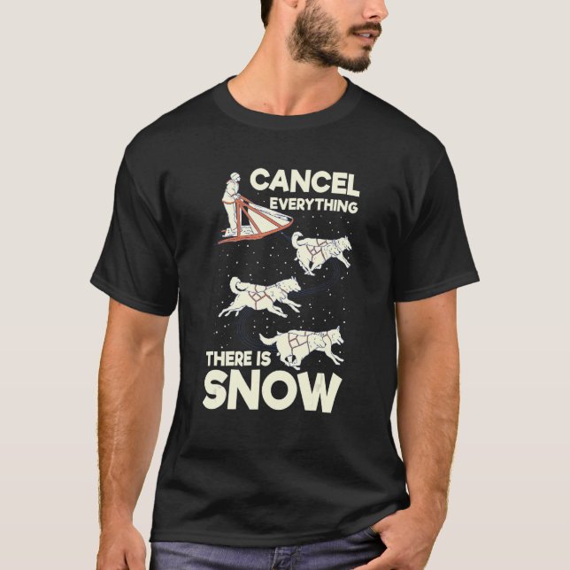 Cancel everything  there is snow for a Dog Sled Ri T-Shirt (Front)
