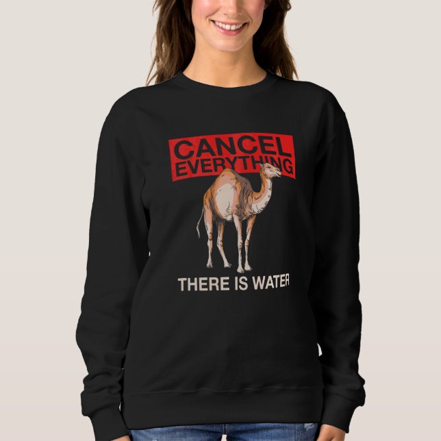 Cancel Everything  There Is Water Quote For A Came Sweatshirt (Front)