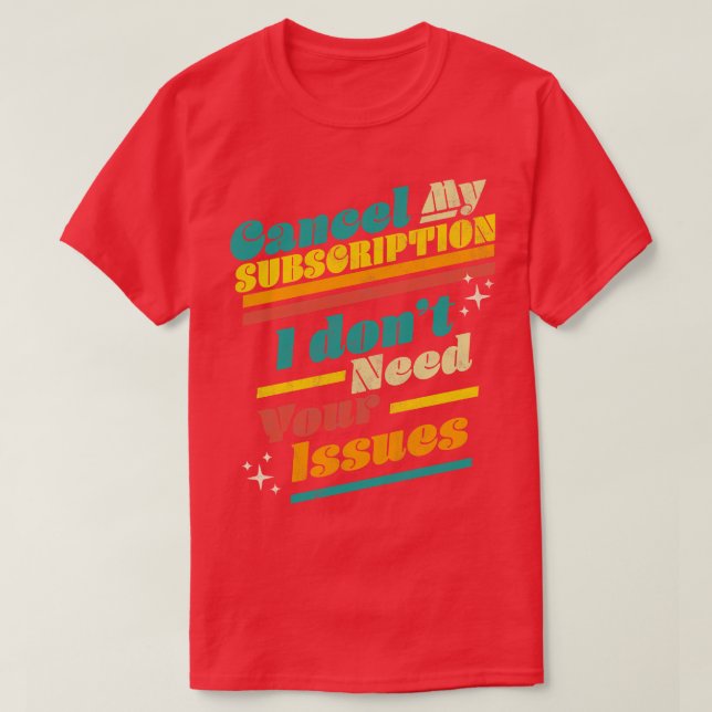 Cancel My Subscription I Dont Need Your Issues Fun T-Shirt (Design Front)