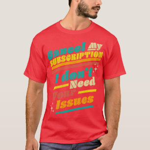 Cancel My Subscription I Dont Need Your Issues Fun T-Shirt