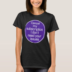Cancel My Subscription, I Don't Need Your Issues T-Shirt