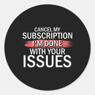 Cancel My Subscription I'M Done With Your Issues D Classic Round Sticker