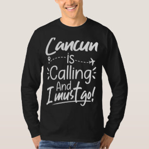 Cancun Is Calling and I Must Go  Mexico Travel T-Shirt