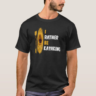Canoe Boating Canoeing Kayak I'd Rather Be Kayakin T-Shirt